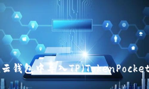 如何在Wax云钱包中导入TP（TokenPocket）：详细指南
