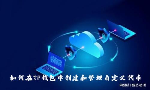如何在TP钱包中创建和管理自定义代币