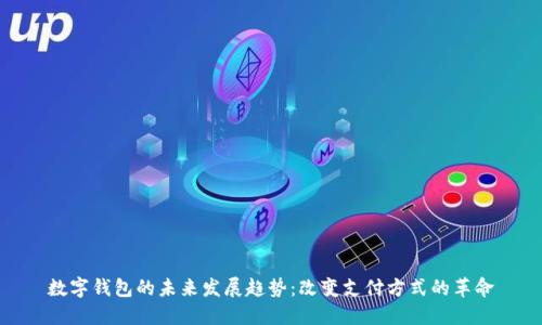 数字钱包的未来发展趋势：改变支付方式的革命