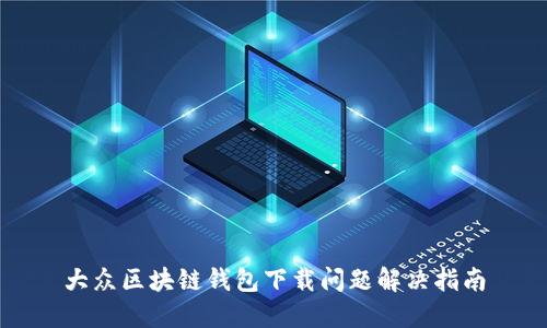 大众区块链钱包下载问题解决指南