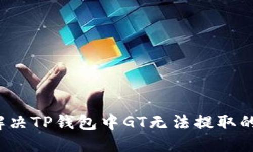 如何解决TP钱包中GT无法提取的问题？