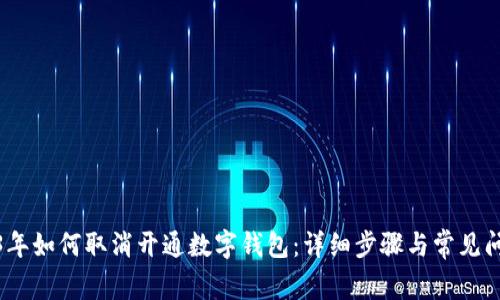 : 2023年如何取消开通数字钱包：详细步骤与常见问题解答
