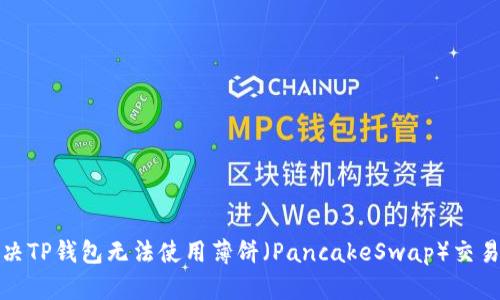 如何解决TP钱包无法使用薄饼（PancakeSwap）交易的问题