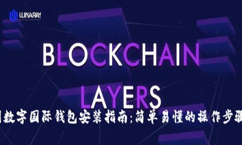 2023年中国数字国际钱包安装指南：简单易懂的操作步骤与注意事项