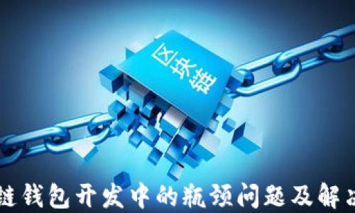 
区块链钱包开发中的瓶颈问题及解决方案
