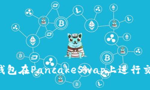 如何使用TP钱包在PancakeSwap上进行交易：全面指南