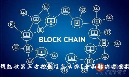 TP钱包被第三方控制了怎么办？全面解决方案指南