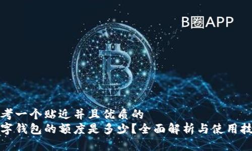 思考一个贴近并且优质的
数字钱包的额度是多少？全面解析与使用技巧
