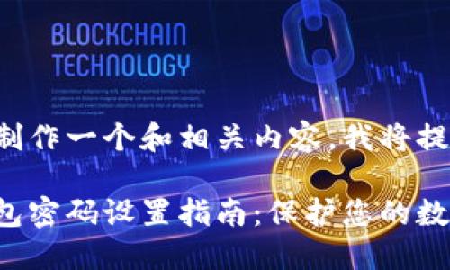 为了帮助您制作一个和相关内容，我将提供一个示范：

加密货币钱包密码设置指南：保护您的数字资产安全
