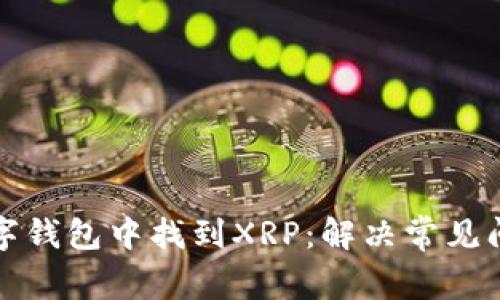如何在数字钱包中找到XRP：解决常见问题的方法