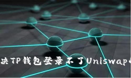 如何解决TP钱包登录不了Uniswap的问题？