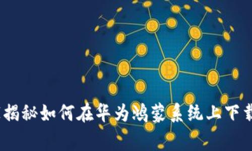 专家解析：独家揭秘如何在华为鸿蒙系统上下载TP钱包的秘诀