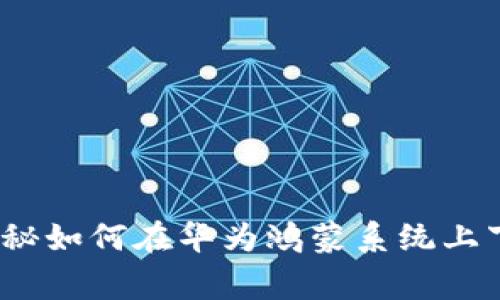 专家解析：独家揭秘如何在华为鸿蒙系统上下载TP钱包的秘诀