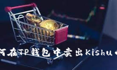 专家教你如何在TP钱包中卖出Kishu币的独家秘诀