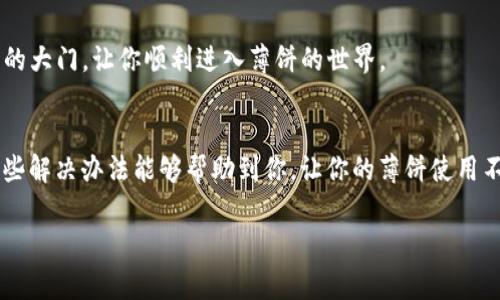   安卓TP钱包薄饼打不开的专家独家秘诀！ / 
 guanjianci 安卓, TP钱包, 薄饼打不开 /guanjianci 

前言：为何选择TP钱包？
在数字货币的世界里，钱包就像是我们的银行账户，尤其是TP钱包（Trust Wallet），凭借其用户友好的界面和多种功能，吸引了不少用户。尤其是对那些刚入门的朋友来说，TP钱包可以提供一个相对简单、安全的选择。不过，正如生活中的每一件事情，总会有些“意外”。拿薄饼（pancake）来说，很多用户在使用TP钱包的时候，可能会遇到打不开的情况，让他们非常头疼。今天，我们就来探讨一下这个问题。

常见问题：为什么TP钱包的薄饼无法打开？
首先，要明白“薄饼”指的是一种去中心化交易所，通常是在币安智能链（BSC）上运作的DApp（去中心化应用）。如果你发现自己的TP钱包薄饼打不开，可能有以下几种原因：
ul
    listrong网络问题：/strong这听起来可能是个老生常谈的话题，但网络的不稳定性确实是造成打不开的主要因素之一。如果你的网络信号差，或者使用的是公共Wi-Fi，浏览器可能无法正确加载薄饼。/li
    listrong缓存问题：/strong在使用TP钱包的过程中，缓存文件可能会导致某些页面无法正常显示。清理缓存可能会有所帮助。/li
    listrong应用更新：/strong有时候，TP钱包或其他相关应用的更新可能会导致原本正常的功能出现问题。确保应用都是最新版本，有时可以避免很多麻烦。/li
    listrong地址错误：/strong有些用户在输入薄饼的地址时可能会出错，所以在复制和粘贴时，请务必仔细查看，确保没有多余的空格或错误字符。/li
/ul

解决方法：如何解决TP钱包薄饼打不开的问题？
接下来，我们就来看一些解决TP钱包薄饼打不开的小秘诀，帮助你顺利使用这个极具魅力的去中心化交易所。

h4步骤一：检查网络连接/h4
说真的，网络问题是最常见的原因之一。所以，首先确保你的设备连接到稳定的Wi-Fi，或者可靠的数据网络。尝试切换网络，看看是否能够解决问题。

h4步骤二：清理应用缓存/h4
如果网络没有问题，那么下一步就是清理TP钱包的缓存。在Android设备上，你可以去设置  应用  TP钱包，然后选择“存储”选项，点击“清除缓存”。清理缓存通常能解决很多临时问题。

h4步骤三：更新应用程序/h4
你已经尝试过清理缓存，但事情还是没有改善？那我们就要考虑更新了。去Google Play商店，查看TP钱包是否有可用更新。更新应用有时候能解决潜在的bug，让你回归顺畅的使用体验。

h4步骤四：仔细核对DApp地址/h4
假如你是通过复制粘贴访问薄饼，记得仔细检查地址！在这个过程中，一个小小的拼写错误都可能导致打不开网页。建议直接在浏览器中输入网址，而不是复制粘贴，这样可以确保输入的准确性。

h4步骤五：重新安装TP钱包/h4
如果以上步骤都尝试过，问题依然如故，那不妨考虑卸载TP钱包，然后重新安装。这是个老办法，但有时却是解决很多问题的有效途径。

其他建议：使用VPN
有时候，地区限制也可能是打不开薄饼的一大原因。如果你觉得自己所在的区域无法直接访问薄饼，不妨试试VPN。通过VPN连接到其他地区的服务器，可能会为你打开一扇新世界的大门，让你顺利进入薄饼的世界。

总结：掌握这些秘诀，让你不再担心薄饼打不开
在当今这个数字化的时代，掌握一些小技术、小窍门，真的是能让生活更加便利。TP钱包本身是个很不错的选择，能够让你更加容易地接入各种数字货币的世界。希望今天分享的这些解决办法能够帮助到你，让你的薄饼使用不再受阻。

当然，如果你还有其它问题，欢迎随时和我讨论。毕竟，大家在这个数字货币的世界中，也是一路摸索而来，你懂的，有疑问就要问，不要让自己的疑惑影响你对数字货币的热情！