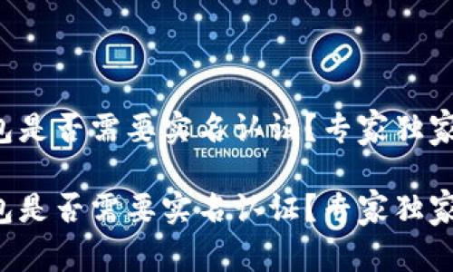 TP钱包是否需要实名认证？专家独家揭秘!

TP钱包是否需要实名认证？专家独家揭秘!