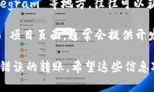 TokenPocket 是一个多链钱包，用户可以在其中管理各种区块链资产，使用 DApp 等。如果你想要查找 TokenPocket 的合约地址或相关信息，通常可以通过以下方式进行：

1. **官方网站和社交媒体**：访问 TokenPocket 的官方网站或其官方社交媒体页面，通常可以找到合约地址的相关信息。

2. **区块链浏览器**：如果你知道某个具体的代币名称，可以通过查询相应的区块链浏览器（如 Ethereum 的 Etherscan，BSC 的 BscScan 等）来查找其合约地址。

3. **社区和论坛**：参与 TokenPocket 社区的讨论，像 Reddit 或 Telegram 等地方，往往可以获得更为直接和及时的信息。

4. **官方文档或 GitHub**：查看 TokenPocket 的官方文档或 GitHub 项目页面，通常会提供开发文档以及合约地址的信息。

请确保查找的信息来源可靠，并核实合约地址的正确性，以防出现欺诈或错误的转账。希望这些信息对你有所帮助！如果你有其他问题，欢迎随时询问。