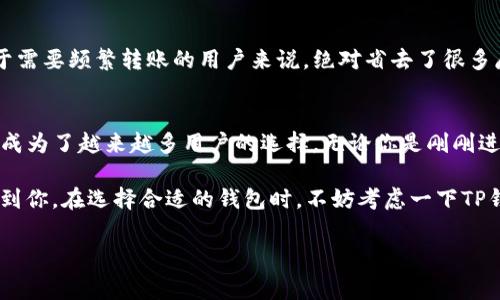 在加密数字货币日益流行的时代中，各类数字钱包应运而生。TP钱包作为其中的一种，凭借其多样的功能受到用户的广泛关注。那么，TP钱包究竟具备哪些功能呢？下面将为大家详细介绍。

1. 多种数字资产管理功能
首先，TP钱包最大的亮点之一就是其支持多种数字资产的管理。用户不仅可以轻松存储主流的数字货币，比如比特币（BTC）、以太坊（ETH），还可以管理其他许多种类的代币。这无疑为用户提供了更多的选择和灵活性。说真的，如果你是一个喜欢尝试各种新兴代币的投资者，TP钱包就是一个不错的选择。

2. 安全性高
在数字资产管理中，安全性始终是用户最为关心的问题。TP钱包采用了多重加密技术，确保用户的资产安全。此外，用户可以设置PIN码或者指纹识别，进一步提升登录安全性。你懂的，数字货币虽然很吸引人，但安全性始终不能忽视，因为一旦资产被盗，损失可不是小数目。

3. 去中心化交易所的访问
TP钱包还提供了访问去中心化交易所（DEX）的功能。通过这些交易所，用户可以实现各种代币的交易，而无需依赖于中心化的平台。这种去中心化的方式让交易更加私密和安全。同时，用户也不会受到平台的限制，能够自由地交易自己喜欢的数字资产。

4. 多链支持
TP钱包不仅支持以太坊及其生态圈的多个代币，还支持其他区块链网络，赋予用户更广泛的应用场景。如果用户希望管理不同区块链上的资产，TP钱包是一个理想的选择。通过一个钱包，就能够管理多个区块链的资产，简化了用户的操作。

5. 跨平台支持
TP钱包的设计考虑到了用户的各种需求，支持多个平台的使用，例如iOS、Android等移动设备。要是在外出时，竟然也可以随时随地进行交易，真的是太方便了！这对于经常出差或者外出的用户来说，无疑是一个巨大的福利。

6. 交易记录追踪
该钱包还提供详细的交易记录，用户可以随时查看自己的交易历史。这一点对于投资者跟踪自己的资产增值情况非常重要。你还记得以前那些麻烦的记账方式吗？现在有了TP钱包，所有的信息都能一目了然，省心又省力。

7. NFT的管理与交易
随着NFT（非同质化代币）的兴起，TP钱包也顺应潮流，允许用户收藏和交易NFT。无论是艺术品、游戏道具，还是其他数字资产，用户都能在这个钱包中轻松管理。对许多艺术爱好者和游戏玩家来说，这无疑是个极大的便利。

8. 社区支持与交流
TP钱包拥有活跃的用户社区，用户可以在这里进行交流、分享经验和交易心得。社区的力量可以帮助新手更快地熟悉数字资产的世界。同样，用户也可以在社区中获取最新的市场动态和项目进展。这种互动不仅增强了用户之间的联系，也让新手能够更快上手。

9. 用户友好的界面
TP钱包的界面设计相对简单友好，使用体验非常流畅。即便是技术小白也能轻松上手，进行资产的管理与交易。这一点真的很重要，因为如果钱包操作复杂，用户往往会感到困惑，甚至放弃使用。所以，TP钱包在这方面做得相当不错，让每一个用户都能轻松找到自己想要的功能。

10. 便捷的转账功能
用户在TP钱包中能够方便地进行转账，无论是向朋友还是向其他钱包地址。转账的过程简单明了，只需几步操作就能完成。这对于需要频繁转账的用户来说，绝对省去了很多麻烦。但是一定要注意，转账过程中涉及手续费，这个还是需要提前了解清楚的。

总结
总的来说，TP钱包作为一款多功能数字资产管理工具，凭借其优秀的安全性、便捷的操作、强大的多链支持以及高效的社区交流，成为了越来越多用户的选择。无论你是刚刚进入加密货币世界的新人还是经验丰富的投资者，都能在TP钱包中找到适合自己的功能。

当然，在使用数字钱包的时候，也要保持警惕，保护好自己的私钥和密码，因为这是你数字资产的安全保障。希望以上内容能够帮到你，在选择合适的钱包时，不妨考虑一下TP钱包，体验一下它的各项功能！

TP钱包,数字资产,加密货币/guanjianci