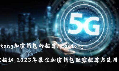 jiaotong加密钱包的推荐/jiaotong

专家揭秘：2023年最佳加密钱包独家推荐与使用秘诀