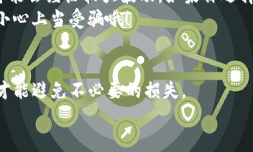 TP钱包池子币能不能取出来？专家独家揭秘取出秘诀
TP钱包, 池子币, 取出秘诀/guanjianci

什么是TP钱包和池子币？
在我们聊这个话题之前，咱得先弄清楚什么是TP钱包和池子币。TP钱包，顾名思义，是一款支持多种数字货币的手机钱包。它就像你口袋里的钱包，但里面装的不是现金，而是各种加密货币和数字资产。而池子币，通常是指在特定的 DeFi（去中心化金融）项目中，通过流动性挖矿或者质押获得的代币。你可以通过这些币参与项目的生态，赚取收益。

池子币的游戏规则
对于池子币，每个人可能会有不同的理解。但大致上，它的运作机制都比较相似。常见的做法是，你将某种加密货币存入流动性池里，然后根据你投入的资金比例，获取相应的池子币。这个过程中，流动性提供者将自己的资产锁定在合约里，以换取通过交易费用和其他收益来的小奖金。不是说你随时都能取出这些池子币，要根据不同的项目和规则来操作。

能否取出池子币？
对于能不能把池子币取出来的问题，其实并不是绝对的。通常情况下，你是可以把池子币兑换成其他币种或者法币的。而且具体能否取出，也取决于你参与的项目具体的流动性池规则以及当前钱包的操作状态。比如，有些项目可能会设定一定的锁仓期，意味着在一段时间内你不能随意取出。

如何取出池子币？
假设你已经了解了怎么操作，来谈谈如何取出池子币。这可是个关键步骤哦！首先，你需要打开你的TP钱包，接着找到你被池子币记录的那一块。在钱包的界面上，通常会有“提现”或者“取出”的选项，你点击就可以了。
然后，按照提示进行操作，可能会要求你输入提取数量，务必检查清楚。毕竟，数字货币的转移是不可逆的，行差踏错可是会损失惨重的。最后，确认交易，稍等片刻，你的池子币就会陆续转到你的其他账户或者钱包！

取出池子币时需要注意的事项
说真的，这个取出过程看似简单，但有些事你确实得留意。首先，确认是否存在提现手续费，可能会影响你最终获得的收益。其次，注意价格波动，某些币种的价格可能会经历较大波动。如果你选择在价格不理想的时候提现，那可能就像忍痛拔牙一样，勉强。但是，还是得看个人的投资策略和风险承受能力。
还有，审查你的交易安全，多做一些功课，查阅有关该项目的资料。因为流动性挖矿和池子币的市场竞争实在是太激烈了，有些项目可能是无限期锁仓的伪项目，小心上当受骗哦！

总结：TP钱包池子币能否取出
总体来说，TP钱包的池子币是可以取出的，但具体的过程和条件会依赖于你参与的项目和相关规则。因此，建议大家在参与之前，事先搞清楚所有相关信息，这样才能避免不必要的损失。
如果你还有疑问或者想了解更多关于加密货币的钱包、池子币或者其他投资秘诀，就在评论里告诉我哦！希望我的解答能帮到你，祝投资顺利，财富自由！