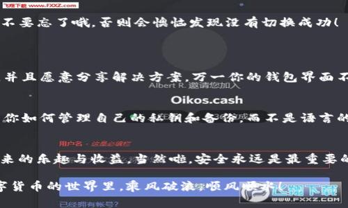    TP冷钱包转为中文的步骤揭秘：专家独家秘诀！  / 

 guanjianci  TP冷钱包, 转为中文, 数字资产安全  /guanjianci 

什么是TP冷钱包？
说真的，冷钱包在数字货币的世界里是个大名词。TP冷钱包，顾名思义，是用来存储你那些心爱的数字资产的，特别是比特币、以太坊等主流币种。与热钱包（在线钱包）相比，冷钱包的安全性高很多，因为它们是离线存储的，黑客很难侵入。

为什么要将TP冷钱包转为中文？
这真是个好问题！随着越来越多的人开始接触数字货币，很多用户希望能够在自己的母语环境下进行操作，增加理解和操作的便利性。尤其是对于一些初学者而言，掌握操作界面的语言尤为重要。如果钱包界面是你熟悉和擅长的语言，操作起来会更加得心应手，真的是“你懂的”。

TP冷钱包转为中文的步骤
那么，如何将TP冷钱包转为中文呢？接下来，我们就来看看具体的步骤，保证你能轻松搞定。

h4步骤一：下载和安装TP冷钱包/h4
首先，你需要确保你的设备已经下载并安装了TP冷钱包。如果还没有，可以在TP官网下载，安装过程其实是个小菜一碟，只需按照提示一步步进行即可。

h4步骤二：打开TP冷钱包/h4
安装完成后，打开TP冷钱包。可以看到一个界面，里面各种按钮和选项。你可能会看到默认的语言是英文，这时候别急，接下来就是转为中文的重头戏！

h4步骤三：寻找语言设置选项/h4
在主界面上，通常会有一个设置（Settings）或偏好（Preferences）的选项。点击进去后，留意找找“Language”或者“语言”这个选项。如果你看到的是英文，就不妨尝试一下向下滚动，很多时候语言选项在界面的比较下方。

h4步骤四：选择中文/h4
找到了语言设定后，点击后会弹出一个下拉菜单，里面有多种语言供你选择。别犹豫，直接选择“中文”或者“简体中文”。确认一下选择，就可以切换了！

h4步骤五：保存设置/h4
大多数情况下，选择中文后系统会自动保存设置，但有些钱包可能需要你手动点击“保存”或“应用”按钮。这一步千万不要忘了哦，否则会懊恼发现没有切换成功！

常见问题解答
h4我在途中遇到了麻烦怎么办？/h4
如果你在任何步骤中遇到问题，不妨查看TP冷钱包的官方帮助文档或者社区论坛；通常都会有人碰到过类似的问题，并且愿意分享解决方案。万一你的钱包界面不支持中文，可能需要联系官方客服了解更多方案。

h4切换语言会影响我的资产安全吗？/h4
切换语言只会影响你操作界面的显示，不会对你的数字资产安全造成任何影响。放心大胆去操作吧，安全的关键在于你如何管理自己的私钥和备份，而不是语言的选择。

总结
将TP冷钱包转为中文，真心不复杂，只要按照上面的步骤来，分分钟搞定。希望你能在使用过程中，享受到数字资产带来的乐趣与收益。当然啦，安全永远是最重要的，没错吧？

别忘了，多多关注钱包的安全措施，定期备份你的助记词或私钥，这样才能确保你的数字资产安全无忧哦！祝你在数字货币的世界里，乘风破浪，顺风顺水！