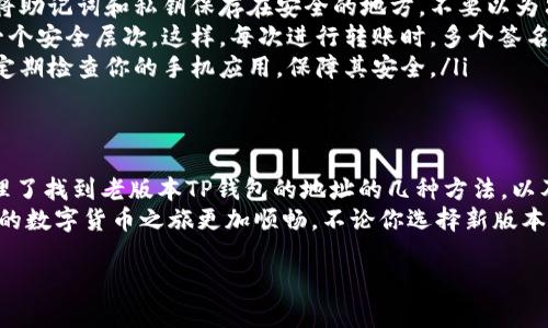 关于“tp钱包”老版本地址的问题，实际上涉及到数字货币钱包以及相关的更新和版本变化。由于很多区块链钱包在不断迭代更新，老版本的功能和地址信息可能会变得不那么明确。不过，我们可以通过一些方式来帮助你找到所需的信息。

1. 什么是TP钱包？
TP钱包，是一款相对流行的数字货币钱包，支持多种区块链资产的存储与管理。在这个移动互联网时代，数字资产的安全性显得尤为重要，而TP钱包则致力于为用户提供安全、便捷的资产管理体验。

2. 老版本的TP钱包地址在哪里？
如果你在问老版本TP钱包的地址，实际上，钱包的地址通常是与用户的账户绑定的，属于区块链的一个特性。一般来说，钱包地址是不会因为应用的版本更新而消失的。不过，如果你是想找老版本的软件和它生成的地址，那可能稍微复杂一点。
ul
    listrong检查备份文件：/strong如果你曾经备份过老版本的钱包数据，那个备份文件中应该有你之前生成的钱包地址。/li
    listrong旧设备中查找：/strong如果你曾经在旧手机或设备上使用过老版本的TP钱包，可以尝试在那个设备上查看，通常可以在应用的设置或账户管理中找到地址信息。/li
    listrong官方网站和社区支持：/strong访问TP钱包的官方网站，有时候开发者会在官网上保留老版本的下载链接。同时，用户社区和论坛也是寻找类似问题解决答案的好去处。/li
/ul

3. 为什么需要老版本的钱包地址？
对于某些用户来说，可能会对老版本的钱包有情感的依赖，或者老版本可能更符合他们的使用习惯。如果用户在某个阶段对新版本不适应而希望使用旧版本，找到之前的地址是十分重要的。
再者，一些用户可能在使用老版本钱包时进行了某些资产的存储，而忘记了其对应的钱包地址，需要找回以确保这些资产的安全。说真的，这种情况在加密货币行业并不罕见，很多人会因为更新而遗忘自己的资产存放位置。

4. 如何在新版本中找到钱包地址？
如果你决定继续使用TP钱包的新版本并想确保你的数字资产安全，那么找到并了解钱包地址是非常重要的。尤其是涉及到转账和接收资金的时候，钱包地址是关键。
ul
    listrong打开钱包应用：/strong无论是新版本还是老版本，打开应用后，一般在“首页”或者“资产”选项中，你都可以找到自己的钱包地址。/li
    listrong查看账户信息：/strong在应用设置中，一些用户会发现自己的钱包地址在“我的账户”或者“钱包管理”部分，通常可以一键复制地址。/li
    listrong保障安全性：/strong无论是使用新旧版本的钱包，确保你的私钥和助记词的安全都是非常重要的。不要随便分享你的钱包地址给不可信的第三方，保持警惕。/li
/ul

5. 钱包的安全性如何保障？
在使用数字货币钱包的过程中，安全性是最需要关注的一个问题。即使是TP钱包的用户，也应该掌握一些基本的安全措施。
ul
    listrong定期备份：/strong无论你使用哪个版本的钱包，定期做好备份是保护资产的关键。将助记词和私钥保存在安全的地方，不要以为只要有钱包就行。/li
    listrong启用多重签名：/strong如果你的钱包支持多重签名功能，开启这一功能可以增加一个安全层次。这样，每次进行转账时，多个签名才能生效，降低风险。/li
    listrong更新安全软件：/strong保持设备上安全软件的更新，防止恶意软件的攻击。一定要定期检查你的手机应用，保障其安全。/li
/ul

6. 总结
在数字货币日益普及的今天，了解如何安全使用钱包、管理资产至关重要。通过上述条目，我们梳理了找到老版本TP钱包的地址的几种方法，以及如何在新版本中找到自己的钱包地址，确保安全的使用。
当然，最重要的是，了解你持有的资产的去向、安全，并且保持对钱包和资产管理的关注，才能使你的数字货币之旅更加顺畅。不论你选择新版本还是老版本，保持提醒，安全第一！

希望以上信息对你有所帮助，如果你还有其他具体的问题，请随时询问！