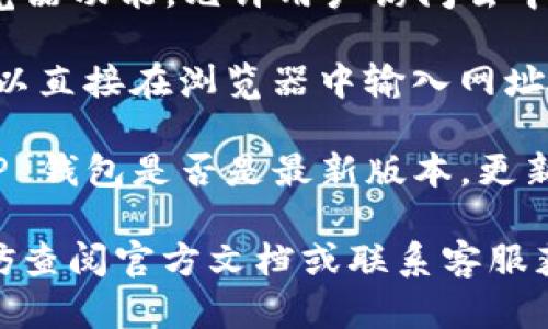 要找到 TP 钱包的浏览器，你可以按照以下步骤操作：

1. **打开 TP 钱包**：首先，确保你已经下载并安装了 TP 钱包，并且已经创建了你的账户。

2. **访问浏览器功能**：在 TP 钱包的主界面，找到与浏览器相关的功能。有些钱包可能会将浏览器功能放在菜单中，或者在主界面的首页。

3. **使用 DApp 浏览器**：TP 钱包通常会有一个 DApp 浏览器功能，允许用户访问去中心化应用程序（DApp）。点击相关链接，你就可以使用该浏览器。

4. **直接访问 DApp 网站**：如果你知道特定的 DApp，你可以直接在浏览器中输入网址，或者在应用中通过搜索功能找到相应的 DApp。

5. **更新应用**：如果你找不到浏览器功能，建议检查一下 TP 钱包是否是最新版本，更新应用可能会添加新的功能或者修复已知问题。

如果你在寻找 TP 钱包的 DApp 浏览器功能时遇到困难，不妨查阅官方文档或联系客服获取帮助。