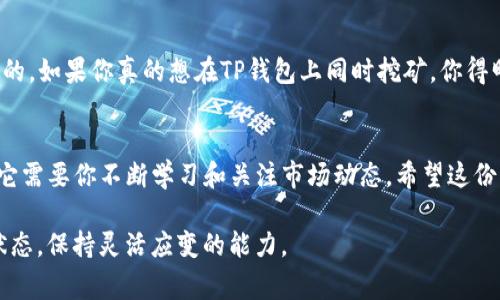 如何通过TP钱包实现多重挖矿？独家专家秘诀大揭秘
TP钱包, 挖矿, 加密货币/guanjianci

什么是TP钱包？
在进入TP钱包的挖矿功能之前，我们得先搞清楚TP钱包是什么。TP钱包，全称“TokenPocket”，是一个流行的多链数字货币钱包。它允许用户存储、管理和交易各种加密资产。此外，TP钱包还支持去中心化应用（DApp）的功能，使得用户可以在一个平台上享受各种区块链服务。总的来说，TP钱包不仅提供安全的资产管理，而且为用户提供了更多的投资机会。

挖矿的基本概念
说到挖矿，你可能会觉得它离你很远，或者听起来很复杂。但实际上，挖矿就是利用计算机的算力去解决复杂的数学题，从而在区块链网络中验证交易，并获得相应的奖励。如今越来越多的加密货币采用挖矿机制，这使得挖矿成为了许多投资者的热门选择。说真的，如果你想从加密货币市场里获得收益，挖矿真的是个不错的方式。

TP钱包的挖矿功能
随着TP钱包功能的不断完善，它的挖矿功能也逐渐被大众所熟知。TP钱包不仅支持多种币种的存储，还允许用户通过简单的操作参与挖矿。在TP钱包中，用户可以进行“质押挖矿”，即把自己的资产锁定在一定的时间内以支持网络的运行，从而获取奖励。这种方式不仅省时省力，收益也相对稳定，是许多用户选择的理由。

能否同时进行多重挖矿？
这是很多用户非常关心的问题。答案是肯定的，TP钱包在一定条件下是可以同时进行多重挖矿的。你可以选择不同的币种，同时进行挖矿，增强收益。说真的，多重挖矿就好比你去不同的地方打工，收入自然多了。不过，要注意的是，每种币的挖矿规则和收益模型各不相同，你需要提前了解相关内容。

如何实现同时挖矿的秘诀
好吧，现在我们来聊聊如何实现多重挖矿的步骤。这些步骤听起来可能有点复杂，但其实执行起来并不难。首先，你需要在TP钱包中创建不同的资产账户。其次，你要确保你所选择的币种支持挖矿，并且你了解它们的质押要求。

第一步：创建账户
打开TP钱包，选择“添加资产”，这里你可以搜索你想要挖矿的币种，并将其添加到你的账户中。记得保持账户的安全，启用双重认证，让你的资产更安全。

第二步：选择币种并了解挖矿规则
在你决定要同时挖矿的币种里，先去官方网站或者相关文档查询这些币的挖矿规则。例如，有些币要求质押一定数量才能开始挖矿，而有些币可能只需要你保持在线。此外，不同的币种收益机制也有所不同，这一点很关键，你要搞清楚自己参与的币种收益是如何计算的。

第三步：开始质押挖矿
一切准备就绪后，回到TP钱包，访问“质押”功能，并根据不同币种的要求输入相应的质押金额。然后，确认交易并等待系统处理。你将会看到你的资产开始为你工作，生成收益。

第四步：定期查看收益
一旦你的挖矿开始，记得定期查看收益和账户状态。如果你在挖不同的币种，定期计算一下各个项目的收益，评估它们的表现。其实有时候收益也会受到市场波动的影响，随时关注信息，把握机会很重要。

风险与回报
当然，任何投资都有风险，特别是在加密货币市场。即使是挖矿这样相对稳定的收益方式，也不能完全避免亏损的可能。了解各个币的市场动态是十分必要的。如果你真的想在TP钱包上同时挖矿，你得明白，参与的币种越多，投资分散带来的风险也会相应增加。

总结与展望
总的来说，TP钱包为用户提供了一个便利的挖矿路径，通过简单的操作，你可以实现多重挖矿，增加自己的收益。但要记得，挖矿并不是“坐着等钱”的事情，它需要你不断学习和关注市场动态。希望这份指南能帮助你更好地在TP钱包上进行挖矿，实现经济自由！

最后，想和大家分享一句话：“不积跬步，无以至千里。”只要你坚持去学习和实践，最终你一定能够在这条路上取得成功。别忘了时常检查市场动态和钱包状态，保持灵活应变的能力。