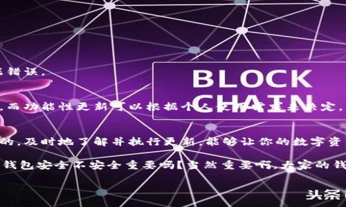 在讨论TP（通常指“硬件钱包”或“冷钱包”）更新的问题时，很多朋友可能会有这样的疑问：“冷钱包真的需要更新吗？”说真的，这个问题并没有一个绝对的答案，取决于你使用冷钱包的品牌、型号以及你对安全性的重视程度。接下来，我们来详细探讨一下这个话题。

一、什么是冷钱包？
冷钱包是指一种不直接连接到互联网的数字货币存储设备。由于它们脱离了网络，冷钱包能有效地减少黑客攻击的风险。在数字货币的世界里，安全性是重中之重，所以冷钱包受到很多投资者的青睐。

二、冷钱包需要更新的原因
1. **安全性提升**
随着黑客技术的不断升级，冷钱包的厂商会不断发布更新，以修复潜在的安全漏洞。更新固件不仅能增强安全性，保护你的数字资产免受攻击，还能提供最新的安全协议。

2. **新功能的加入**
有些更新不仅仅是为了安全，可能会引入新的功能，比如支持更多的加密货币、改善用户界面等。这对投资者来说，使用起来更方便，体验也会更好。

3. **兼容性**
随着加密货币市场的不断发展，一些新的交易所或平台可能会推出新的技术规范，钱包的更新能够确保与这些新平台的兼容性。

三、如何判断冷钱包是否需要更新？
1. **查看官方公告**
大多数冷钱包厂商都会在官网发布更新通知，用户只需定期查看官方网站或相关的社交媒体账户，就能获知最新的信息。

2. **使用情况**
如果你发现消费体验变差或者使用时出现bug，那么更新可能是一个解决办法。

3. **社区反馈**
在加密货币的社区里，大家的反馈往往能够提供真实的更新必要性。比如 Reddit 和 Telegram 等社交平台，你可以看到其他用户对于最新更新的体验。

四、如何安全地更新冷钱包？
1. **备份数据**
在更新之前，一定要备份你的私钥和种子短语。这一步很重要，因为如果更新失败，数据可能会丢失。

2. **遵循指导步骤**
每个品牌的冷钱包更新方式略有不同，因此务必要仔细阅读官方提供的说明书，确保按照步骤来操作。

3. **保持设备充电**
在更新过程中，确保你的冷钱包设备电量充足，避免因为电量不足而导致更新中断。

五、更新后的注意事项
更新完成后，检查一下所有功能是否正常。确保钱的余额、交易记录都能正确显示，防止因更新出现任何数据错误。

六、冷钱包更新的频率
关于更新频率，建议大家根据钱包厂商的发布计划来进行判断。一般情况下，重要的安全更新应该优先处理，而功能性更新可以根据个人使用需求来决定。

七、总结
总体而言，冷钱包的更新是非常有必要的，特别是在这个数字货币飞速发展的时代，安全应该永远是第一位的。及时地了解并执行更新，能够让你的数字资产更加安全。 

所以，不要忽视冷钱包的更新，定期关注相关信息，定期检查设备，才能在数字货币的世界中游刃有余。你说，钱包安全不安全重要吗？当然重要啊，大家的钱可不是大风刮来的！

如果你对冷钱包更新还有其他疑问，随时可以问我哦。