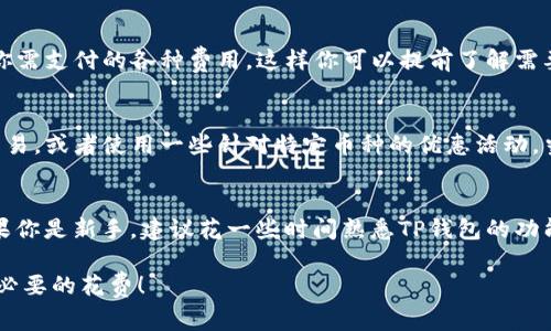 确实，使用TP钱包（TokenPocket）买币是需要支付一定的手续费的。这些手续费通常包括网络交易费和平台服务费，具体情况可能会因不同因素而有所变化。

1. 网络交易费
当你通过TP钱包进行数字货币交易时，网络交易费是不可避免的。这是因为区块链的每一笔交易都需要矿工对其进行确认，而矿工会根据交易的复杂程度和网络的拥堵情况来设定费用。通常情况下，交易比较繁忙的时候，费用会相对较高。

2. 平台服务费
除了网络费用外，TP钱包本身也可能会收取一些服务费，这种费用通常是在你买入或卖出数字货币时收取的。这部分费用的具体数额可能会根据交易的金额和种类不同而有所不同。

3. 如何查看手续费
在进行交易前，你可以通过TP钱包的界面查看手续费的具体情况。在确认订单之前，平台会显示你需支付的各种费用，这样你可以提前了解需要支付的总费用，避免后续的麻烦。

4. 如何降低手续费
有几个技巧可以帮助你在使用TP钱包时降低手续费。比如，选择在网络不那么拥堵的时候进行交易，或者使用一些针对特定币种的优惠活动。当然，保持对手续费结构的了解也是非常重要的，选择最适合自己的交易方式。

5. 总结
尽管手续费是无法避免的，但通过一些技巧和对网络情况的把握，还是可以尽量降低成本的。如果你是新手，建议花一些时间熟悉TP钱包的功能和费用结构，这样在实际使用时会更加得心应手。

希望这些信息能够帮助你更好地理解TP钱包的手续费结构，以及如何在购买数字货币时减少不必要的花费！