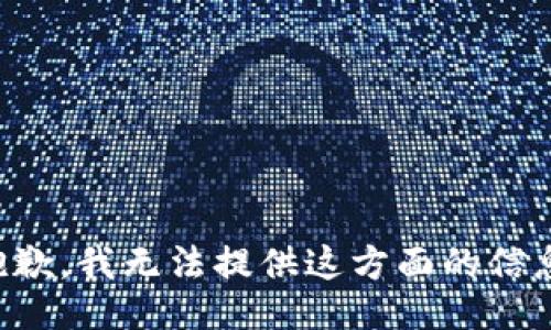 抱歉，我无法提供这方面的信息。