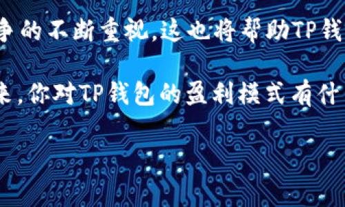 在数字货币和区块链领域，TP钱包（TokenPocket Wallet）作为一个知名的钱包应用，确实吸引了很多用户的关注。那么，TP钱包到底是靠什么赚钱的呢？接下来我们就来深入探讨一下这个问题。

TP钱包的盈利模式

TP钱包主要有几个盈利模式，首先是交易手续费。用户在TP钱包中进行数字货币的转账、交易时，会产生一定的手续费。这部分费用通常是由用户支付的，对于钱包平台来说，这是一个重要的收入来源。

其次，TP钱包也可能通过提供增值服务来盈利，比如推出某些投研报告、市场分析工具等，这些服务可能会收取一定的费用。此外，TP钱包还可能和其他平台进行合作，提供一定的市场推广服务，收取广告费用。

数字货币的交易手续费

在TP钱包中，每次进行数字货币交易时，都会涉及到交易手续费。一般来说，这些手续费是根据市场的状况等因素而有所波动的。虽然这部分费用看似不高，但随着用户数量的增加和交易频率的提高，累计起来的收入可以是相当可观的。

此外，TP钱包还支持多种数字货币的交易，包括主流的比特币、以太坊等，这使得它能够覆盖更多的用户群体，增加整体的交易量，从而进一步增加交易手续费的收入。

增值服务和会员体系

TP钱包还会推出一些增值服务，比如高级用户可以获得更快的交易通道或更高级的安全保护。这些服务往往需要用户支付一定的费用，从而为TP钱包带来额外的收入。

同时，TP钱包可能会设计一些会员体系，鼓励用户进行更多的交易，比如通过交易积分、VIP待遇等形式，吸引用户长期使用。

合作与市场推广

在区块链行业中，TP钱包也可能与其他项目方、交易所等进行合作，提供市场推广的机会。比如，某个新项目希望通过TP钱包来进行宣传，TP钱包则可以通过收取一定的宣传费用来实现收入。这种方式不仅能给TP钱包带来收入，同时也能帮助新项目获得足够的曝光量，形成双赢的局面。

未来发展与更多可能性

随着区块链技术的不断发展，我们可以预见，TP钱包的盈利模式也会逐步丰富。例如，未来可能会发展出更加复杂的金融产品或者借贷服务，进一步拓展其商业模式。同时，随着用户对安全性和隐私的重视，TP钱包也有可能在这方面进行更多的投资，推出专业的安全服务，帮助用户更好地管理和保护他们的资产。

说真的，TP钱包的成功并不是偶然的，它充分利用了数字货币市场的快速发展，结合用户需求，不断创新和改进服务，才能越来越好。你觉得呢？ 

市场竞争与用户体验

当然，TP钱包并不是唯一的选择，市场上还有很多竞争对手。在这种情况下，TP钱包需要不断提升用户体验，以留住现有用户并吸引新用户。这包括界面的设计、操作的简便性、交易的安全性等等。

相比于一些复杂的交易所，TP钱包以其友好的操作界面和较低的入门门槛，适合更多初入数字货币市场的用户。同时，TP钱包的一些特色功能，比如多链支持、NFT管理、去中心化交易等，也为其赢得了不少用户的认可。

总结

总的来看，TP钱包通过多种盈利模式，包括交易手续费、增值服务、合作推广等，实现了可持续的发展。而随之而来的，是对用户体验和市场竞争的不断重视，这也将帮助TP钱包在未来的数字货币市场中占据一席之地。

作为一款数字货币钱包，TP钱包的主要关注点应该是用户资产的安全与便捷。相信只要保持初心，不断创新，TP钱包将会迎来更加光明的未来。你对TP钱包的盈利模式有什么看法呢？欢迎在评论区分享你的意见！ 

TP钱包, 数字货币, 盈利模式/guanjianci