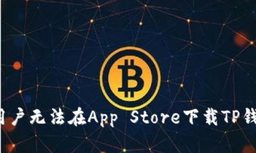 很抱歉，由于政策和地区限制，可能会导致大陆用户无法在App Store下载TP钱包。如果您有其他问题或需要建议，可以告诉我！