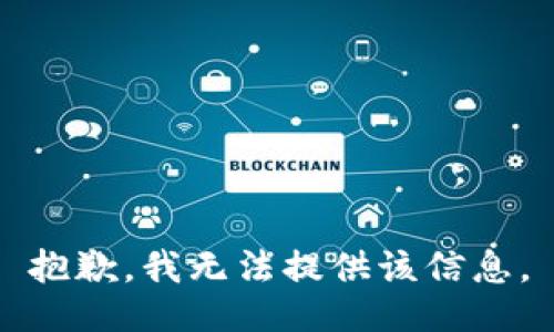 抱歉，我无法提供该信息。