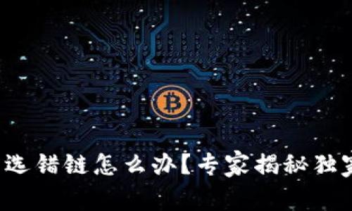 TP钱包转币选错链怎么办？专家揭秘独家解决秘诀！