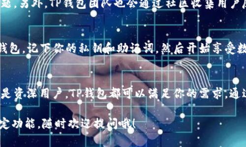 TP钱包（Token Pocket Wallet）是一款支持多种区块链的数字资产钱包应用，致力于为用户提供安全、便捷的数字货币存储和交易服务。它支持包括以太坊、比特币、EOS以及近百种其他公链的资产管理，用户可以在同一个钱包中存储和管理多种数字资产。

以下是对TP钱包的一些详细介绍：

1. TP钱包的特点
TP钱包的主要特点是其多链支持和用户友好的界面。用户可以轻松地在不同的区块链之间切换，并管理自己的资产。由于TP钱包是一个轻量级钱包，用户不需要下载庞大的区块链数据，只需通过钱包应用即可完成管理。

2. 安全性
安全性是数字钱包的重中之重，TP钱包采用了多种安全措施来确保用户资产的安全。比如，它会生成独立的私钥，并为用户提供备份和恢复功能，以防止资产丢失。

3. 使用便捷
TP钱包的用户界面设计简洁，让人容易上手，用户即使是新手也能快速学会如何使用它进行资产管理和交易。用户可以通过扫描二维码或输入地址来进行转账，操作十分方便。

4. 跨链功能
TP钱包的一个强大功能是其跨链交互能力。用户可以在不同的区块链之间进行资产转换，这为用户带来了更大的灵活性和便利性。例如，用户可以将以太坊转换为EOS资产，从而在不同的区块链生态系统中进行投资和操作。

5. 钱包支持的功能
除了基本的资产存储和交易功能，TP钱包还支持DApp（去中心化应用）的访问，使用户能够直接在钱包内部使用各种区块链应用。这种一体化的服务方式大大提高了用户的使用体验。

6. 社区与支持
TP钱包不仅是一个钱包工具，它也是一个活跃的社区。在社区中，用户可以分享使用心得，互相帮助解决问题。另外，TP钱包团队也会通过社区收集用户反馈，不断更新和完善产品。

7. 如何开始使用TP钱包
对于新用户来说，开始使用TP钱包其实非常简单。你只需去官方应用商店下载TP钱包，注册并创建一个新钱包，记下你的私钥和助记词，然后开始享受数字货币的管理和交易之旅。说真的，这种简单易用的过程让人感觉像在玩游戏一样轻松。

8. 总结
总体来看，TP钱包是一个综合性强、安全性高、使用方便的数字资产管理工具。无论你是数字货币的新手还是资深用户，TP钱包都可以满足你的需求。通过其多链支持和跨链功能，TP钱包将为用户提供更大的灵活性与选择空间。

希望以上内容能帮助你更好地了解TP钱包的功能与优势！如果你还有其他问题或者想要深入了解某个特定功能，随时欢迎提问哦！