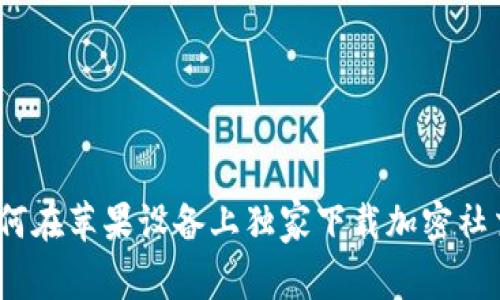 专家分享：如何在苹果设备上独家下载加密社交钱包的秘诀