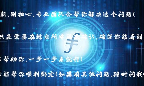 要绑定鲸交所（Jing交易所）和TP钱包，你可以按照以下步骤进行操作。这些步骤简单易懂，让我们一起来看看吧！

第一步：下载和安装TP钱包
首先，你需要确保在你的手机上安装了TP钱包。如果你还没有下载，去应用商城（如App Store或Google Play）搜索“TP钱包”，然后安装它。安装完成后，打开应用程序。

第二步：创建或恢复钱包
打开TP钱包后，如果你是第一次使用，你需要创建一个新钱包。根据提示设置一个安全的密码，并妥善保管助记词。这一点非常重要，因为助记词是你找回钱包的唯一方式哦！如果你之前已经有钱包，可以选择“恢复钱包”，输入你的助记词。

第三步：获取鲸交所的绑定地址
在绑定之前，你需要在鲸交所网站上找到你的绑定地址。登录鲸交所账户，进入“资产管理”或“账户设置”页面，通常会有一个“绑定钱包”选项，点击后会显示你的绑定地址。记住这个地址，我们在下面要用到。

第四步：添加绑定地址到TP钱包
回到TP钱包。在“钱包”界面，选择“添加资产”，然后点击“自定义代币”或类似选项，把鲸交所的绑定地址输入进去。然后按照提示完成后续步骤。确保你选对了代币的网络哦！

第五步：确认绑定
一旦你在TP钱包上成功加入了鲸交所的代币，你就可以回到鲸交所，确认绑定。通常在绑定页面会有个“确认”按钮，点击它！这一操作后，你的TP钱包就与鲸交所成功绑定啦。

第六步：检查绑定状态
最后，建议再次检查一下绑定状态。在鲸交所账户中，你应该能看到绑定的TP钱包信息。如果一切顺利，就可以开始交易了！

常见问题解答
在绑定过程中，有些用户可能会遇到问题。以下是一些常见问题及其解决方法：

问题一：绑定地址找不到？
如果你在鲸交所找不到绑定地址，可以联系他们的客服，通常会很快答复你。也许是因为界面更新，别担心，专业团队会帮你解决这个问题！

问题二：绑定后资产消失？
很多用户可能担心，绑定后他们的钱会消失。放心吧，资产不会消失，它们依然在你的TP钱包中，只是需要在鲸交所中再次确认，确保你能看到它们。

问题三：绑定过程太复杂？
任何新手在使用加密货币时都有这样的感觉，别急，慢慢来，跟着步骤走。还有很多线上资源可以帮助你，一步一步来就行！

漂亮的界面、简洁的步骤，加上安全的系统，鲸交所与TP钱包的绑定其实非常轻松。希望这篇文章能帮你顺利绑定！如果有其他问题，随时问我哦！