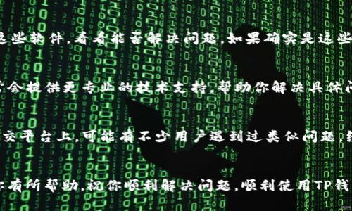 连接不了TP钱包的问题可能会让人感到有些困扰，但别担心，接下来我将为你详细解析可能的原因以及解决方法，希望能帮助到你。

第一步：确认网络连接
首先，你需要确保你的网络连接是正常的。TP钱包需要稳定的互联网连接才能正常工作。如果你在Wi-Fi下连接不上，可以试着切换到移动数据。如果在移动数据下，也不妨尝试重新启动你的路由器。

第二步：检查TP钱包版本
有时候，连接问题可能是由于应用程序版本不兼容引起的。确保你使用的是TP钱包的最新版本。如果不是，可以去应用商店（比如苹果的App Store或者安卓的Google Play商店）更新到最新版。通常情况下，开发团队在更新中会修复一些已知的问题。

第三步：重新启动你的设备
说真的，有些连接问题在重启设备后就能解决。你可以尝试关掉手机或其他设备，等待大约一分钟后再开机。这其实是个“老生常谈”的方法，但有时候真的会有效果，毕竟，电子设备也有可能会出现小故障。

第四步：检查TP钱包设置
在TP钱包中，有些设置可能会影响连接。你可以检查一下以下几个方面：
1. 账户设置：确保你登录的账号是正确的，并且没有被锁定。
2. 网络设置：确认你的TP钱包设置中网络部分是否选对了。如果你在使用VPN，也许会干扰连接，试试关闭VPN再来连接。

第五步：防火墙和安全软件的干扰
有些用户可能会因为安装了额外的防火墙或安全软件而影响到TP钱包的连接。你可以尝试临时关闭这些软件，看看能否解决问题。如果确实是这些软件在作怪，可以考虑在它们的设置中添加TP钱包为信任的应用程序。

第六步：联系客服
如果你尝试了上面所有的解决方法，但TP钱包仍然无法连接，建议你直接联系TP钱包的客服。他们通常会提供更专业的技术支持，帮助你解决具体问题。客服的联系方式可以在TP钱包的官网或者应用内找到。

第七步：社区和论坛的帮助
此外，你还可以考虑到相关的社区和论坛发帖，请教其他用户。比如，像Reddit或者Telegram这样的社交平台上，可能有不少用户遇到过类似问题，经验分享能帮助到你。

总结
连接TP钱包的问题虽然会让人有些挫败，但通过以上几步，你应该能找到解决办法。希望这些信息对你有所帮助，祝你顺利解决问题，顺利使用TP钱包！如果还有其他问题，随时可以交流哦！