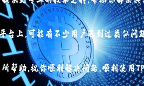 连接不了TP钱包的问题可能会让人感到有些困扰，但别担心，接下来我将为你详细解析可能的原因以及解决方法，希望能帮助到你。

第一步：确认网络连接
首先，你需要确保你的网络连接是正常的。TP钱包需要稳定的互联网连接才能正常工作。如果你在Wi-Fi下连接不上，可以试着切换到移动数据。如果在移动数据下，也不妨尝试重新启动你的路由器。

第二步：检查TP钱包版本
有时候，连接问题可能是由于应用程序版本不兼容引起的。确保你使用的是TP钱包的最新版本。如果不是，可以去应用商店（比如苹果的App Store或者安卓的Google Play商店）更新到最新版。通常情况下，开发团队在更新中会修复一些已知的问题。

第三步：重新启动你的设备
说真的，有些连接问题在重启设备后就能解决。你可以尝试关掉手机或其他设备，等待大约一分钟后再开机。这其实是个“老生常谈”的方法，但有时候真的会有效果，毕竟，电子设备也有可能会出现小故障。

第四步：检查TP钱包设置
在TP钱包中，有些设置可能会影响连接。你可以检查一下以下几个方面：
1. 账户设置：确保你登录的账号是正确的，并且没有被锁定。
2. 网络设置：确认你的TP钱包设置中网络部分是否选对了。如果你在使用VPN，也许会干扰连接，试试关闭VPN再来连接。

第五步：防火墙和安全软件的干扰
有些用户可能会因为安装了额外的防火墙或安全软件而影响到TP钱包的连接。你可以尝试临时关闭这些软件，看看能否解决问题。如果确实是这些软件在作怪，可以考虑在它们的设置中添加TP钱包为信任的应用程序。

第六步：联系客服
如果你尝试了上面所有的解决方法，但TP钱包仍然无法连接，建议你直接联系TP钱包的客服。他们通常会提供更专业的技术支持，帮助你解决具体问题。客服的联系方式可以在TP钱包的官网或者应用内找到。

第七步：社区和论坛的帮助
此外，你还可以考虑到相关的社区和论坛发帖，请教其他用户。比如，像Reddit或者Telegram这样的社交平台上，可能有不少用户遇到过类似问题，经验分享能帮助到你。

总结
连接TP钱包的问题虽然会让人有些挫败，但通过以上几步，你应该能找到解决办法。希望这些信息对你有所帮助，祝你顺利解决问题，顺利使用TP钱包！如果还有其他问题，随时可以交流哦！