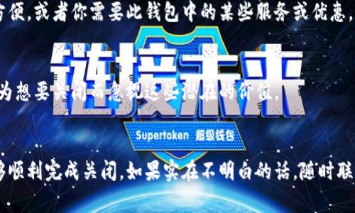 关闭数字钱包的问题可能会让你感到困惑，实际上，关闭数字钱包的步骤因不同的数字钱包平台而异。以下是一些可能导致你无法关闭数字钱包的常见原因，以及解决方案。

1. 确认数字钱包的类型
首先，你需要确认你使用的数字钱包是哪一种。常见的数字钱包包括支付宝、微信支付、Apple Pay等。而不同的平台可能有不同的关闭流程和政策。

2. 查看钱包余额
如果你的数字钱包中还有未使用的余额，很多平台可能会限制你关闭钱包的选项。这个规定主要是为了保障用户资金的安全。在关闭钱包之前，确保将余额转出或者消费掉。

3. 绑定账户的处理
如果你的数字钱包绑定了银行账户、信用卡或其他金融工具，关闭钱包时你需要首先解绑这些账户。打开数字钱包的设置，找到“支付方式”或“银行账户”选项，逐一解绑。

4. 账户状态
有些数字钱包会因为账户存在异常（例如被锁定、需要身份验证等）而限制关闭功能。留意系统提示，如果需要，你可能需要进行身份验证或者联系客户服务。

5. 客户服务的支持
如果以上步骤你都尝试过但仍旧无法关闭钱包，建议你联系数字钱包的客服。他们通常会提供详细的关闭流程和帮助，解决你所有的疑问。

6. 考虑安全性
关闭数字钱包之前，请仔细考虑，这是否是你真正想要的。有时候保留账号在未来使用可能会更加方便，或者你需要此钱包中的某些服务或优惠。

7. 余额和积分的使用
在关闭你的数字钱包之前，别忘了查看是否有积分、优惠券等可以使用的资源。很多时候，用户会因为想要关闭而忽视这些潜在的价值。

总结
关闭数字钱包并不复杂，但也有一些需要注意的细节。如果你能够按照上述步骤进行操作，通常能够顺利完成关闭。如果实在不明白的话，随时联系相关的客服人员，他们会帮你解决问题。说真的，很多时候，他们能提供的帮助会让你意想不到哦。