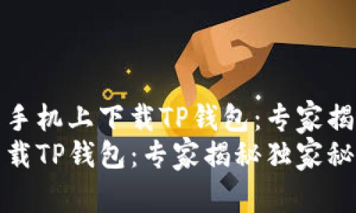 如何在华为手机上下载TP钱包：专家揭秘独家秘诀
华为手机下载TP钱包：专家揭秘独家秘诀