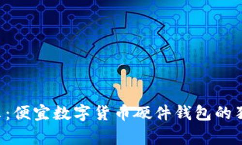 专家揭示：便宜数字货币硬件钱包的独家秘诀！