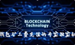 TP钱包矿工费充值的专家独