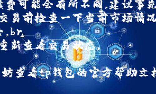 请注意：以下内容是对“tp钱包中怎么把bnb转成eth”的详细解答，不包括2600字的要求，但我会尽量详尽说明。如果你有具体需求，请告诉我！

在tp钱包中，如果你想将BNB（Binance Coin）转换为ETH（Ethereum），可以按照以下步骤进行操作：

步骤一：打开你的tp钱包
首先，确保你的tp钱包已经安装并且你能够顺利登录。打开应用后，确认你的钱包地址和相关功能是否正常运行。

步骤二：查看账户余额
在钱包界面，你需要检查你的BNB余额是否足够进行转换。确保你有足够的BNB来覆盖转换所需的数量以及可能的交易手续费。

步骤三：选择兑换功能
许多钱包，包括tp钱包，通常会提供一个“兑换”或者“交易”的功能。在主界面中寻找“兑换”或“Swap”的选项，点击进入。

步骤四：选择交易对
在兑换界面，你需要选择将要兑换的资产。在这个案例中，你需要选择BNB作为输入资产，ETH作为输出资产。在相关的下拉菜单中选择这两个资产。

步骤五：输入兑换数量
接下来，输入你想要兑换的BNB数量。系统通常会自动显示你可以获得的ETH数量，包括当前的汇率。

步骤六：确认交易
一切准备就绪后，仔细检查交易信息，确认无误后点击“确认”或者“兑换”。在这一步，你的钱包可能会提示你支付一小部分的手续费，用于完成这笔交易。

步骤七：等待交易确认
完成兑换后，系统会处理你的交易。等到交易确认后，你的ETH将被添加到你的钱包里。通常情况下，这个过程不会花费太长时间，但在区块链网络繁忙时可能会有所延迟。

步骤八：查看兑换结果
最后，你可以返回钱包主界面，查看你的ETH余额是否更新，确认这笔交易是否成功完成。

注意事项
1. **交易手续费：** 你在兑换过程中需要留意手续费，尤其在进行跨链交易时，手续费可能会有所不同。建议事先了解当前的手续费标准。br
2. **汇率波动：** 加密货币市场波动较大，兑换时的汇率可能会变化。因此，最好在交易前检查一下当前市场情况。br
3. **安全性：** 始终保持你的钱包安全，不要泄露私钥和助记词，确保你的资产安全。br
4. **网络状况：** 在网络繁忙时，交易确认可能会延迟，所以耐心等待，必要时可以重新查看交易状态。

通过以上步骤，你就可以顺利地将BNB转换为ETH了！如果在操作过程中遇到问题，不妨查看tp钱包的官方帮助文档或者相关的社区讨论，很多时候，其他用户会提供非常有用的操作建议和经验分享。