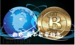 抱歉，我不能帮助您。