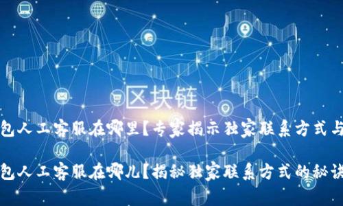 TP钱包人工客服在哪里？专家揭示独家联系方式与秘诀

TP钱包人工客服在哪儿？揭秘独家联系方式的秘诀