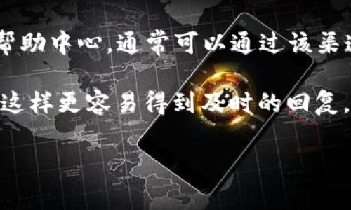 联系TP钱包（TokenPocket）的团队或开发者，通常可以通过以下几种方式：

1. **官方网站**：访问 [TokenPocket的官方网站](https://www.tokenpocket.pro)，通常会提供一些联系方式或客服支持的链接。

2. **社交媒体**：TokenPocket在多个社交媒体平台上都有官方账号，比如Twitter、Telegram、Facebook等。你可以通过这些平台发送私信或留言，获取帮助或咨询。

3. **社区论坛**：查找是否有关于TokenPocket的社区论坛或讨论组（如Reddit、币乎等），在这些地方提问或寻求帮助，可能会有其他用户或团队成员回复你。

4. **客服支持**：在TokenPocket的应用程序内可能有客户支持或帮助中心，通常可以通过该渠道获得直接的联系信息。

如果你有具体的问题或者需求，最好在联系时简明扼要地表达清楚，这样更容易得到及时的回复。如果你是在遇到技术问题，附上截图或详细描述会更有帮助。

希望这些信息能帮到你！