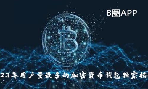 专家揭示：2023年用户量最多的加密货币钱包独家揭秘与使用秘诀