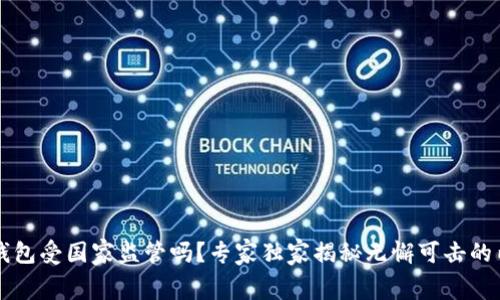 区块链钱包受国家监管吗？专家独家揭秘无懈可击的内幕秘诀